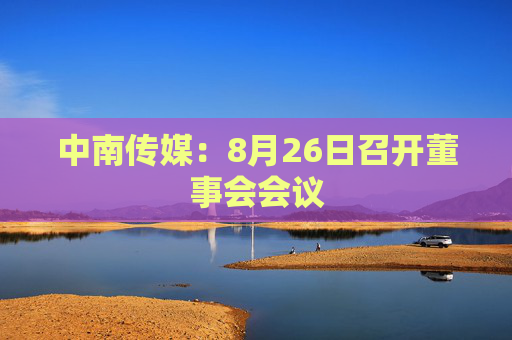 中南传媒：8月26日召开董事会会议