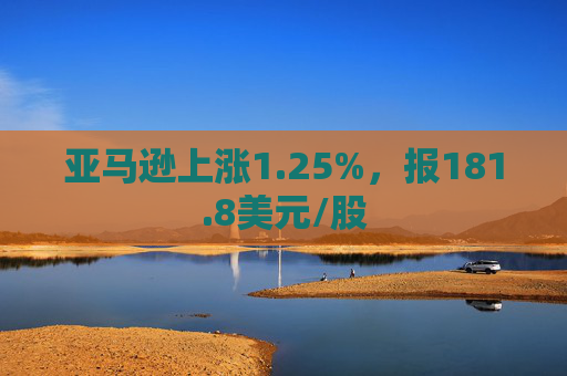 亚马逊上涨1.25%，报181.8美元/股