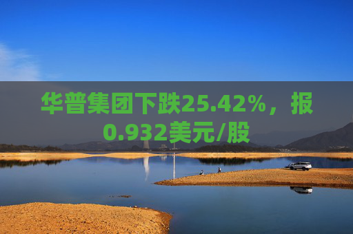 华普集团下跌25.42%，报0.932美元/股