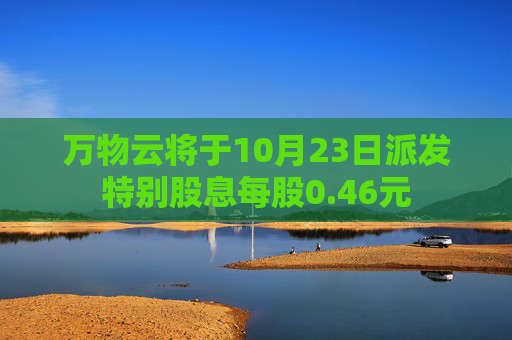 万物云将于10月23日派发特别股息每股0.46元