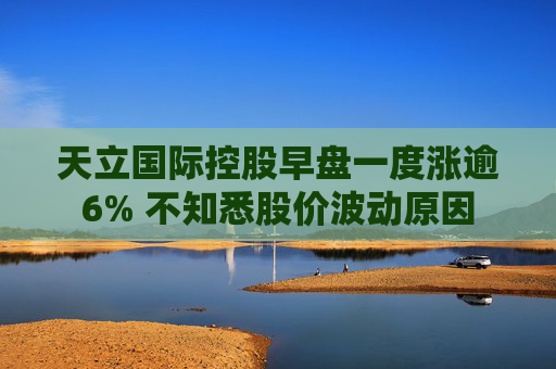 天立国际控股早盘一度涨逾6% 不知悉股价波动原因