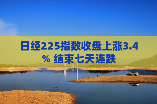 日经225指数收盘上涨3.4% 结束七天连跌