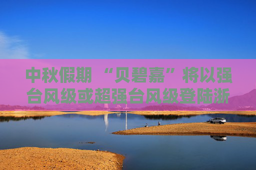 中秋假期 “贝碧嘉”将以强台风级或超强台风级登陆浙闽沿海