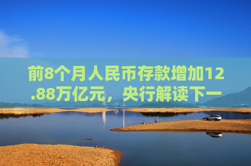 前8个月人民币存款增加12.88万亿元，央行解读下一步货币政策具体举措