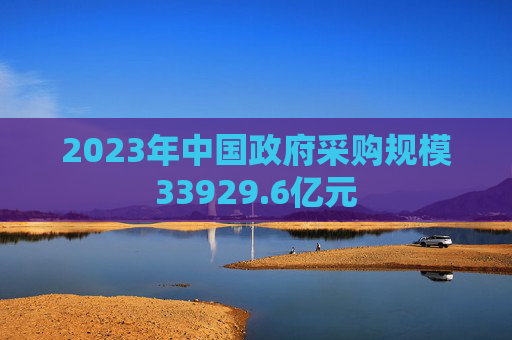 2023年中国政府采购规模33929.6亿元