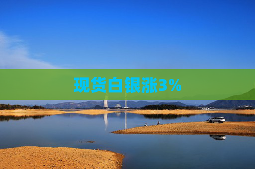 现货白银涨3%