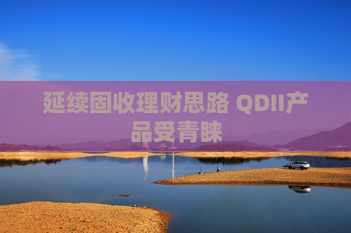 延续固收理财思路 QDII产品受青睐