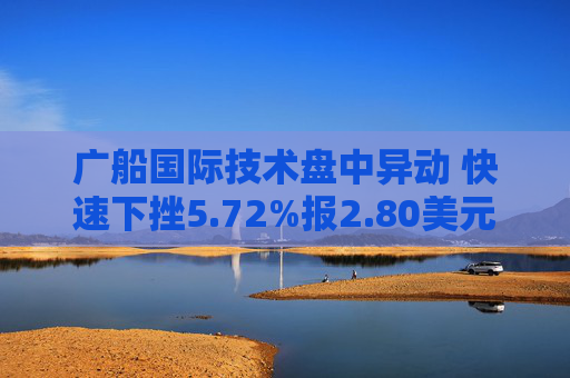 广船国际技术盘中异动 快速下挫5.72%报2.80美元