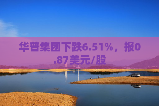 华普集团下跌6.51%，报0.87美元/股