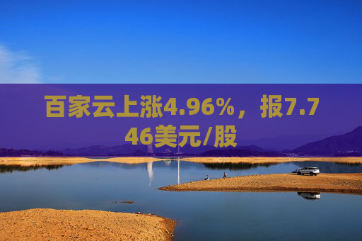 百家云上涨4.96%，报7.746美元/股