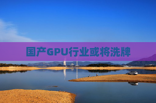 国产GPU行业或将洗牌