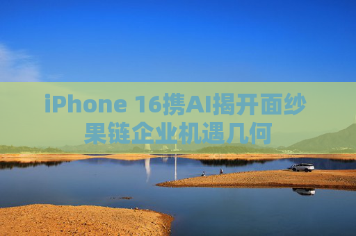 iPhone 16携AI揭开面纱 果链企业机遇几何