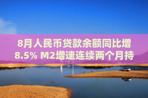 8月人民币贷款余额同比增8.5% M2增速连续两个月持平