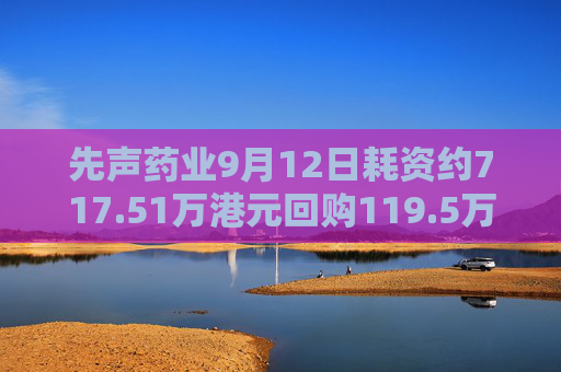 先声药业9月12日耗资约717.51万港元回购119.5万股