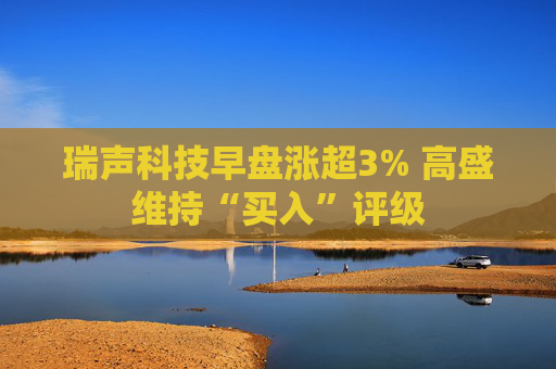 瑞声科技早盘涨超3% 高盛维持“买入”评级