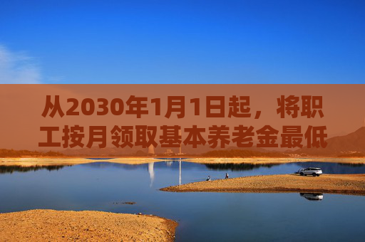 从2030年1月1日起，将职工按月领取基本养老金最低缴费年限由十五年逐步提高至二十年