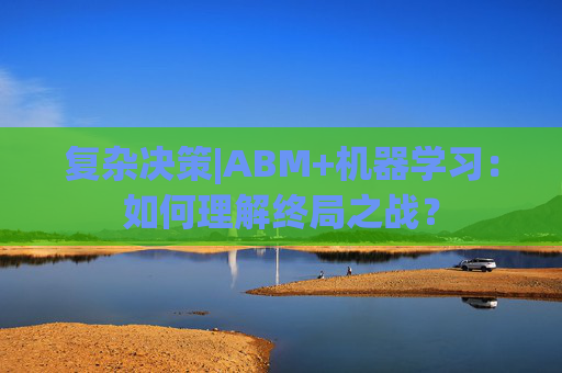 复杂决策|ABM+机器学习：如何理解终局之战？