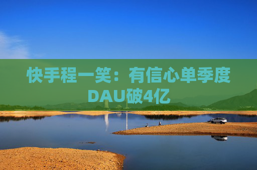 快手程一笑：有信心单季度DAU破4亿