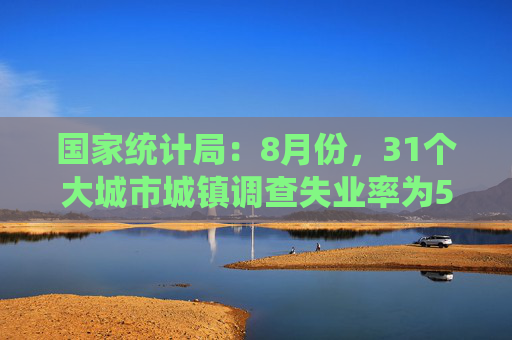 国家统计局：8月份，31个大城市城镇调查失业率为5.4%