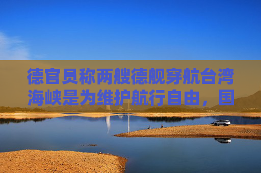 德官员称两艘德舰穿航台湾海峡是为维护航行自由，国防部驳斥