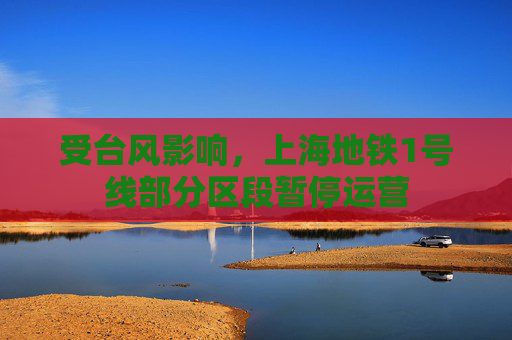 受台风影响，上海地铁1号线部分区段暂停运营