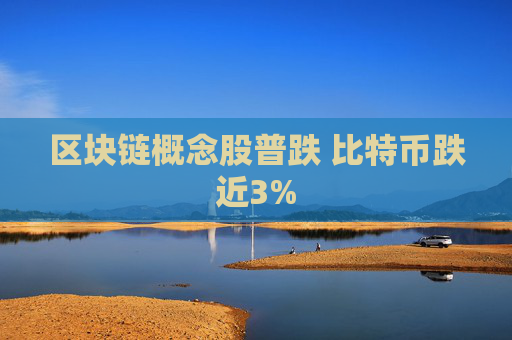 区块链概念股普跌 比特币跌近3%