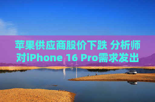 苹果供应商股价下跌 分析师对iPhone 16 Pro需求发出警告