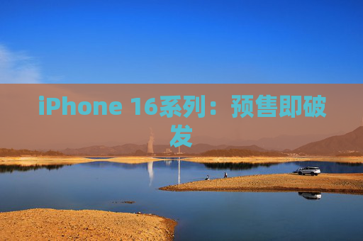 iPhone 16系列：预售即破发