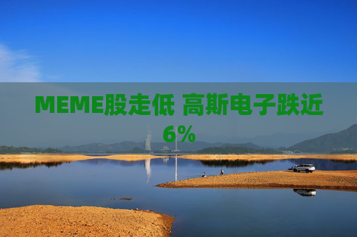 MEME股走低 高斯电子跌近6%