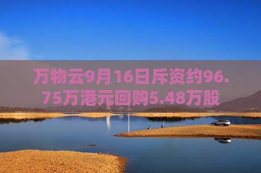 万物云9月16日斥资约96.75万港元回购5.48万股