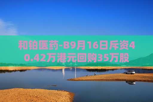 和铂医药-B9月16日斥资40.42万港元回购35万股