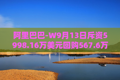 阿里巴巴-W9月13日斥资5998.16万美元回购567.6万股