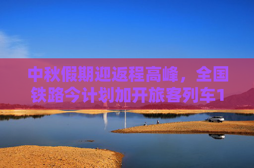 中秋假期迎返程高峰，全国铁路今计划加开旅客列车1030列