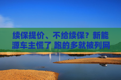 续保提价、不给续保？新能源车主慌了 跑的多就被列网约车