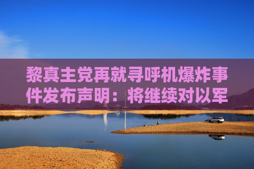 黎真主党再就寻呼机爆炸事件发布声明：将继续对以军事行动