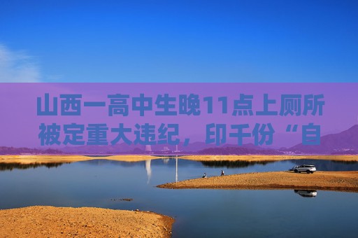 山西一高中生晚11点上厕所被定重大违纪，印千份“自我认识”分发各班