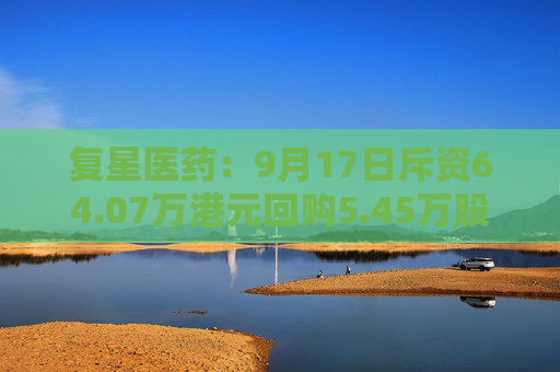 复星医药：9月17日斥资64.07万港元回购5.45万股