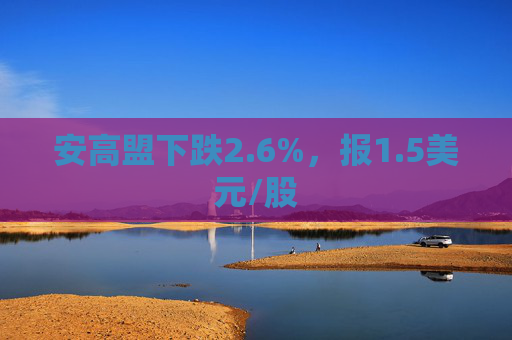 安高盟下跌2.6%，报1.5美元/股