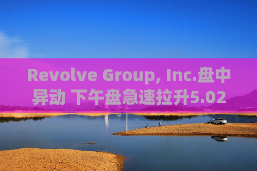 Revolve Group, Inc.盘中异动 下午盘急速拉升5.02%