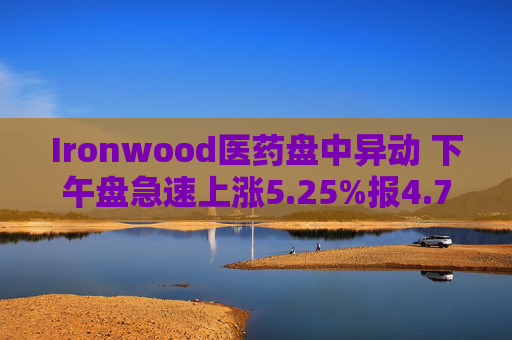 Ironwood医药盘中异动 下午盘急速上涨5.25%报4.72美元