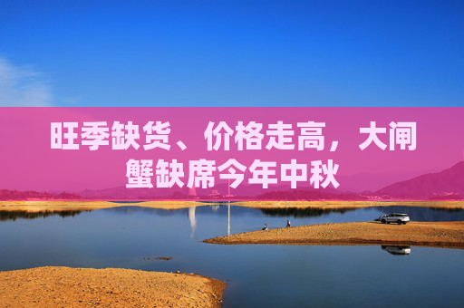 旺季缺货、价格走高，大闸蟹缺席今年中秋