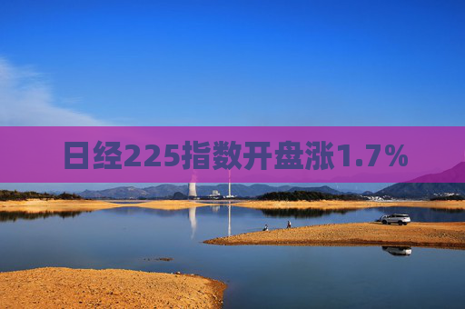 日经225指数开盘涨1.7%