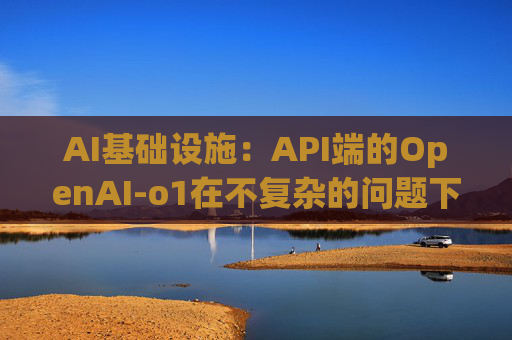 AI基础设施：API端的OpenAI-o1在不复杂的问题下token的消耗增长幅度不明显，大概在10%左右