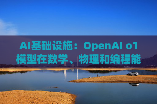 AI基础设施：OpenAI o1模型在数学、物理和编程能力方面有很大提升