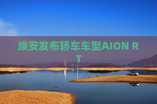 埃安发布轿车车型AION RT