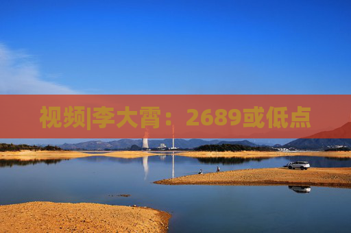 视频|李大霄：2689或低点