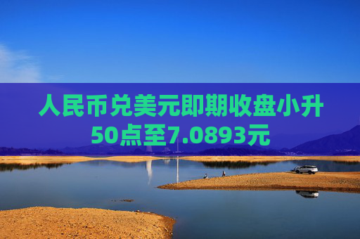 人民币兑美元即期收盘小升50点至7.0893元