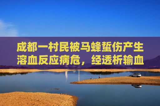 成都一村民被马蜂蜇伤产生溶血反应病危，经透析输血治疗脱险