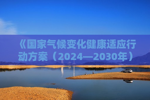 《国家气候变化健康适应行动方案（2024—2030年）》公布