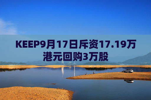 KEEP9月17日斥资17.19万港元回购3万股